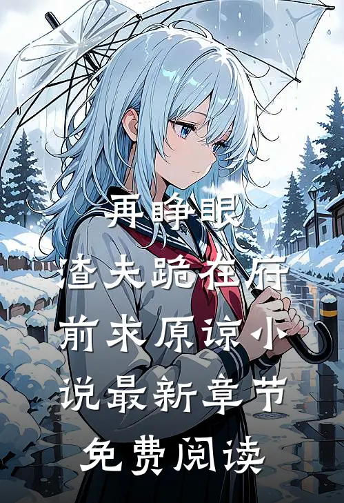 再睁眼，渣夫跪在府前求原谅小说最新章节免费阅读