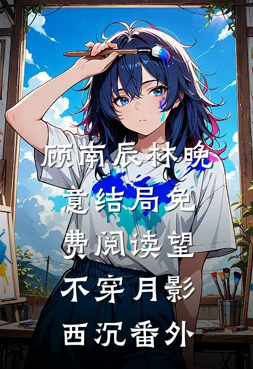 顾南辰林晚意结局免费阅读望不穿月影西沉番外