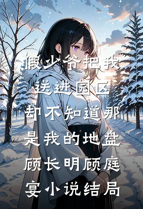 假少爷把我送进园区，却不知道那是我的地盘顾长明顾庭宴小说结局