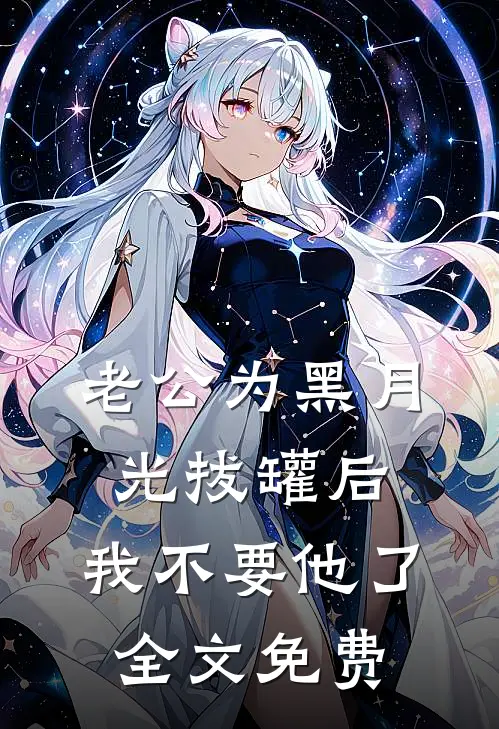 老公为黑月光拔罐后，我不要他了全文免费