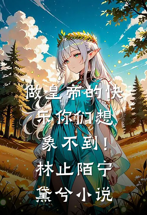 做皇帝的快乐你们想象不到！林止陌宁黛兮小说