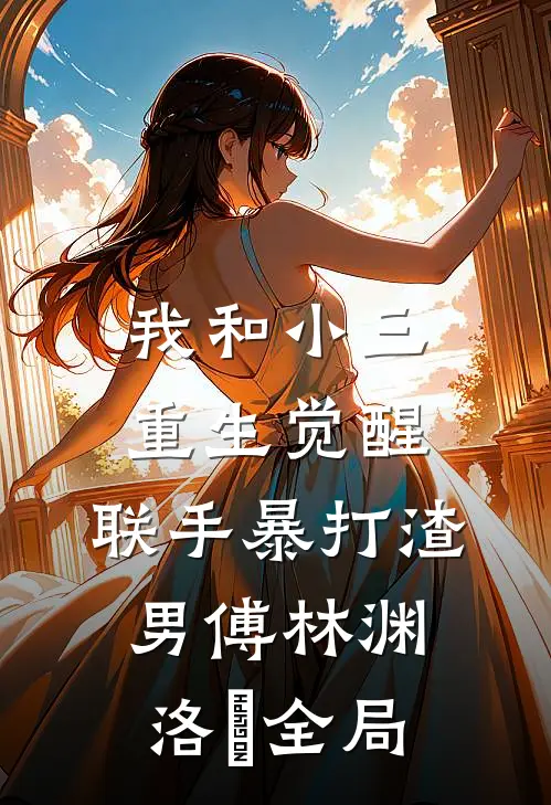 我和小三重生觉醒，联手暴打渣男傅林渊洛玥全局