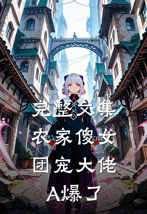 完整文集农家傻女：团宠大佬A爆了