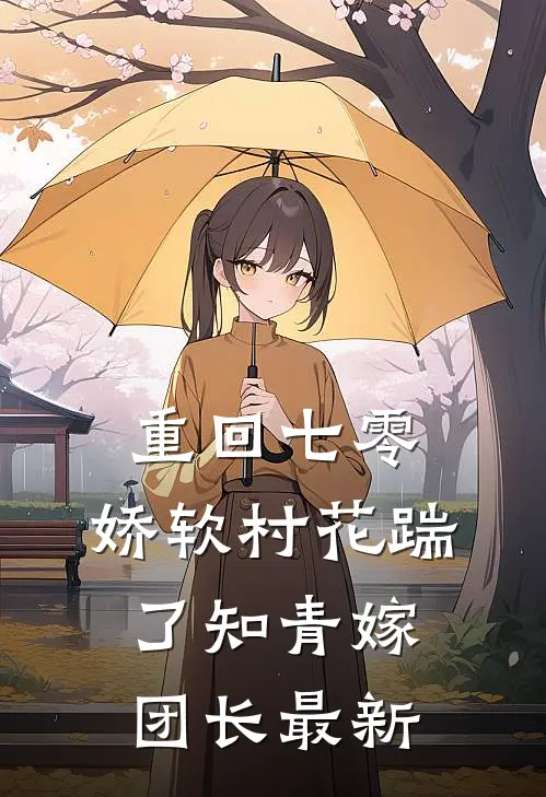 重回七零：娇软村花踹了知青嫁团长最新