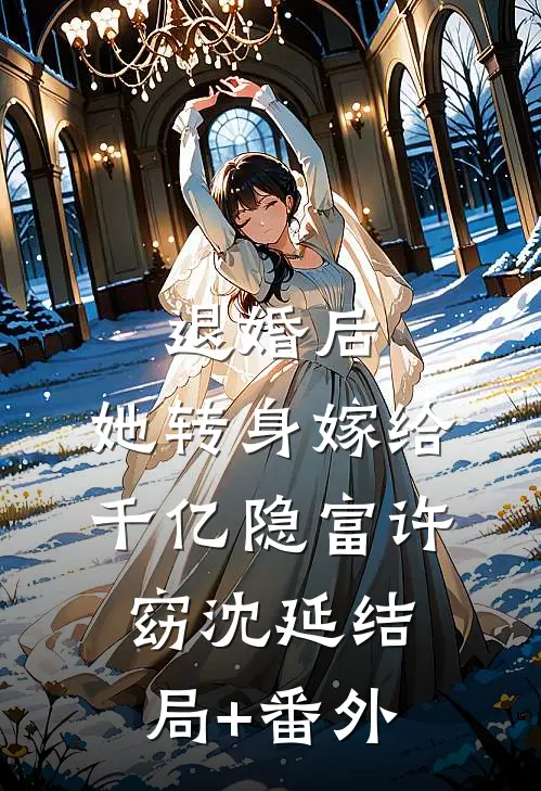 退婚后，她转身嫁给千亿隐富许窈沈延结局+番外