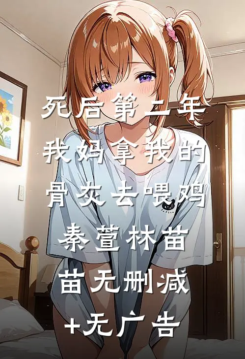 死后第二年，我妈拿我的骨灰去喂鸡秦萱林苗苗无删减+无广告