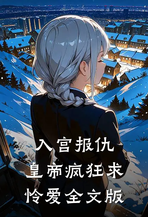 入宫报仇，皇帝疯狂求怜爱全文版