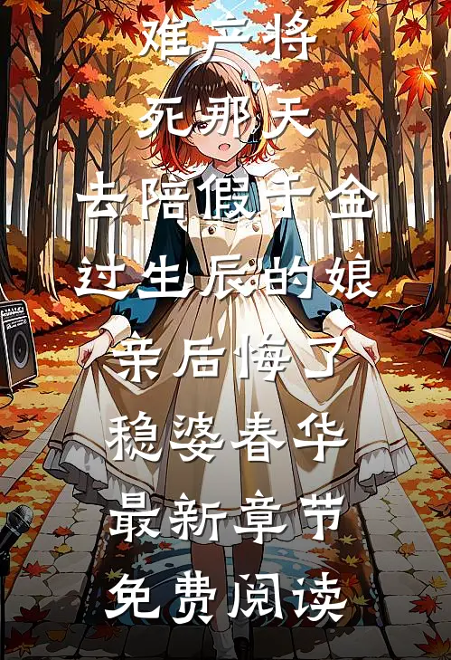 难产将死那天，去陪假千金过生辰的娘亲后悔了稳婆春华最新章节免费阅读