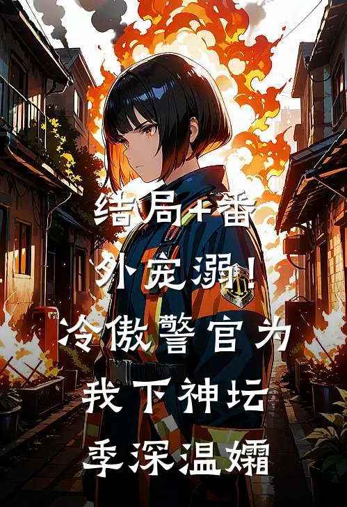 结局+番外宠溺！冷傲警官为我下神坛季深温孀