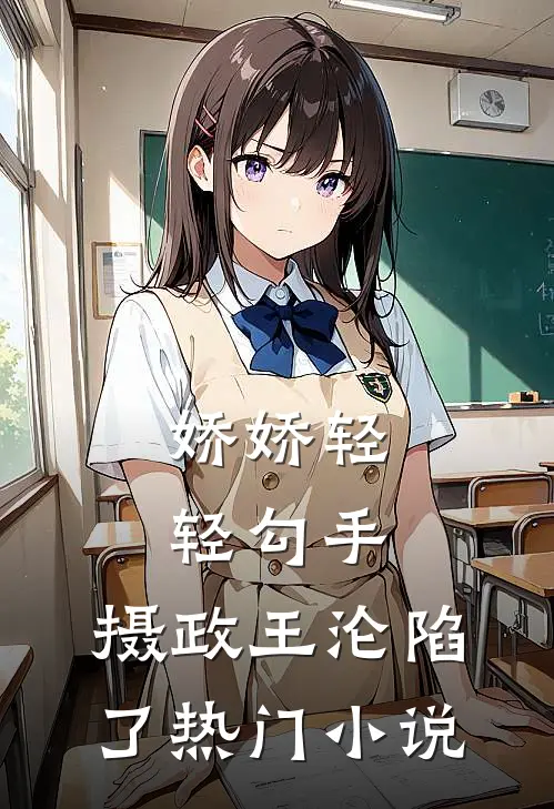 娇娇轻轻勾手，摄政王沦陷了热门小说