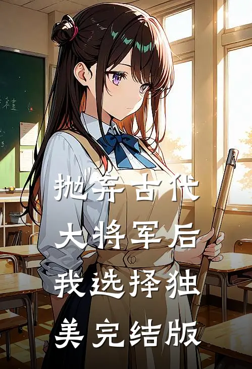 抛弃古代大将军后，我选择独美完结版