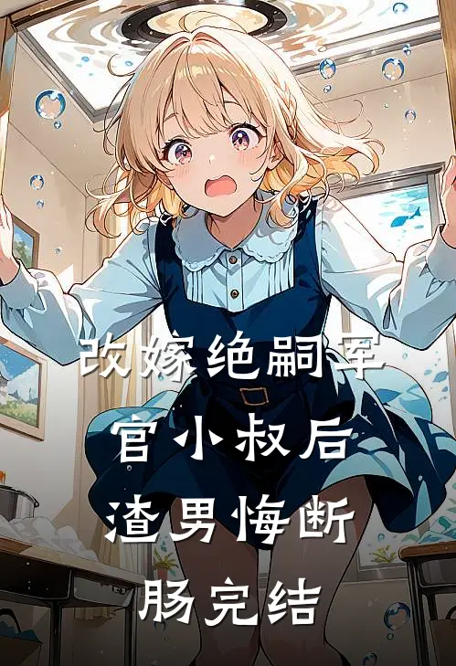 改嫁绝嗣军官小叔后，渣男悔断肠完结