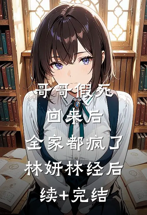 哥哥假死回来后，全家都疯了林妍林经后续+完结