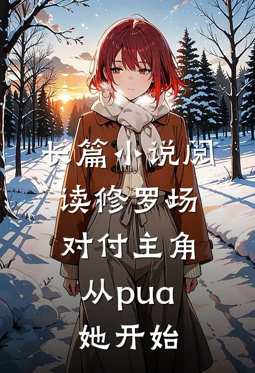 长篇小说阅读修罗场：对付主角从pua她开始