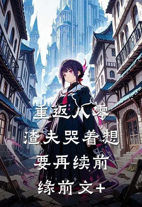 重返八零，渣夫哭着想要再续前缘前文+