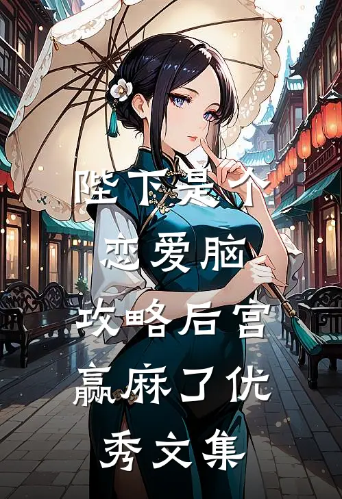 陛下是个恋爱脑，攻略后宫赢麻了优秀文集