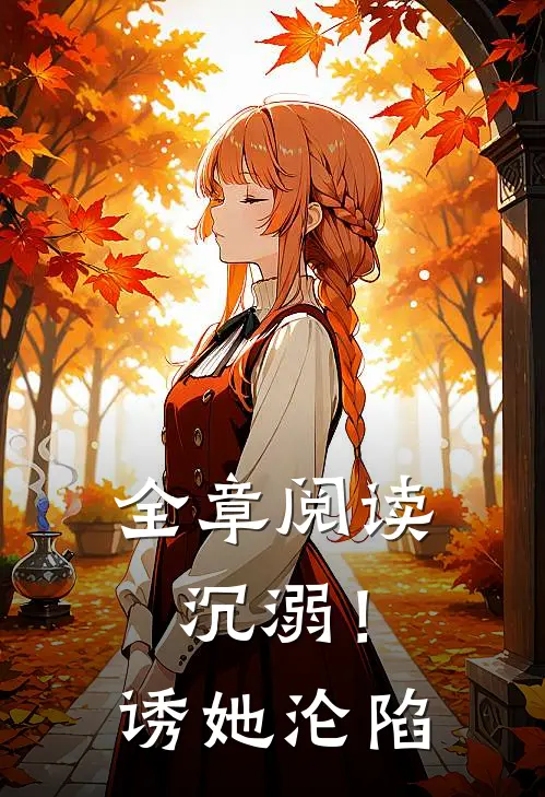 全章阅读沉溺！诱她沦陷