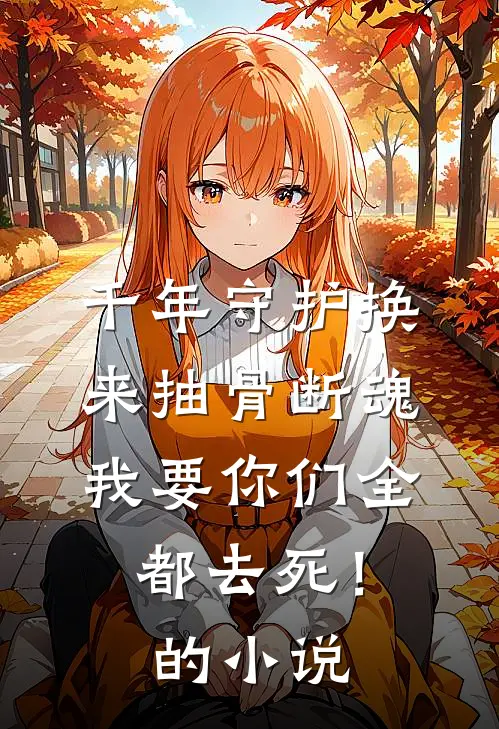 千年守护换来抽骨断魂，我要你们全都去死！的小说