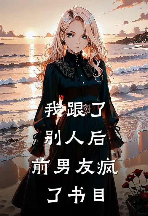我跟了别人后，前男友疯了书目