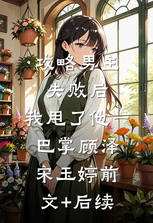 攻略男主失败后，我甩了他一巴掌顾泽宋玉婷前文+后续