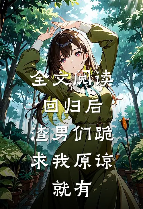 全文阅读回归后,渣男们跪求我原谅,就有