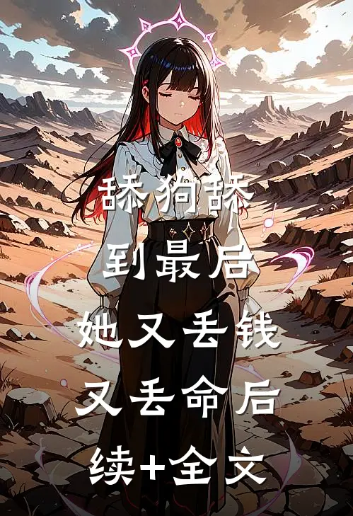 舔狗舔到最后，她又丢钱又丢命后续+全文