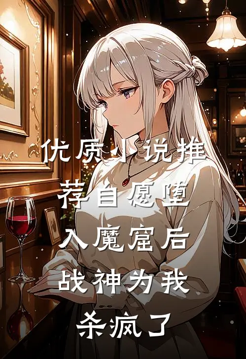优质小说推荐自愿堕入魔窟后，战神为我杀疯了