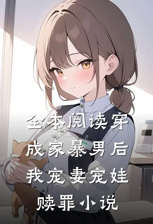 全本阅读穿成家暴男后，我宠妻宠娃赎罪小说