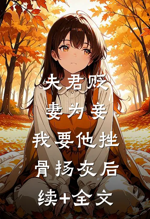 夫君贬妻为妾，我要他挫骨扬灰后续+全文