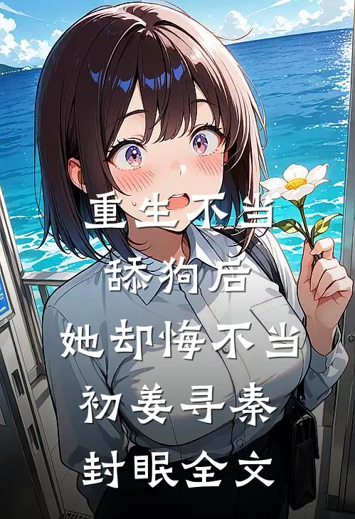 重生不当舔狗后，她却悔不当初姜寻秦封眠全文