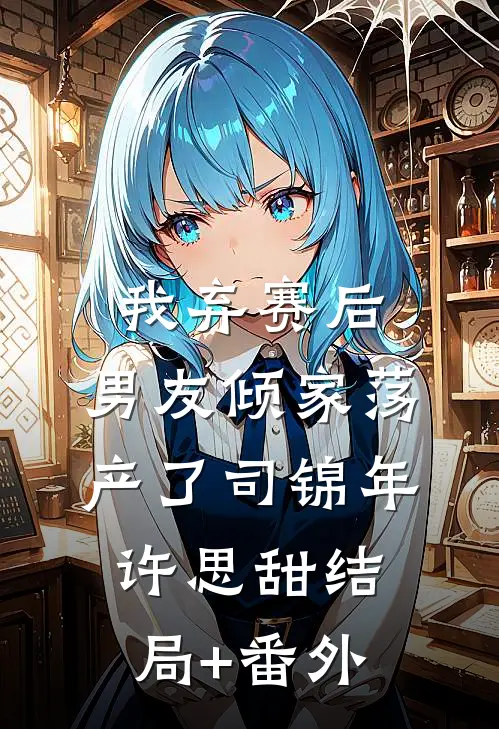 我弃赛后，男友倾家荡产了司锦年许思甜结局+番外