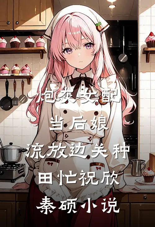 炮灰女配当后娘，流放边关种田忙祝欣秦硕小说