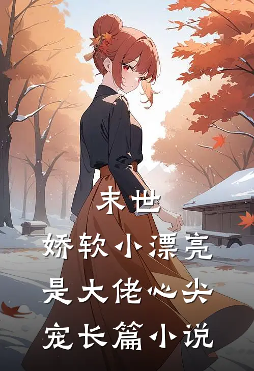 末世：娇软小漂亮是大佬心尖宠长篇小说