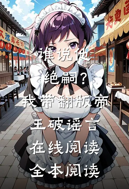 谁说他绝嗣？我带翻版帝王破谣言在线阅读全本阅读