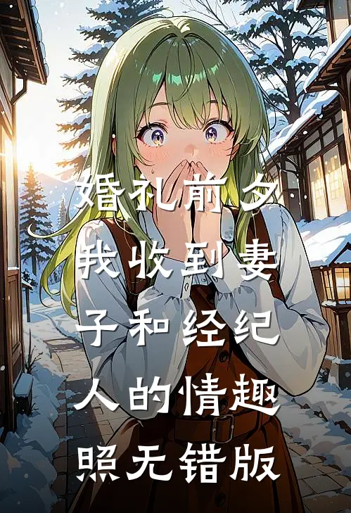 婚礼前夕,我收到妻子和经纪人的情趣照无错版
