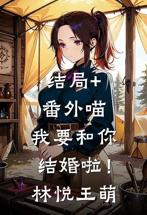 结局+番外喵，我要和你结婚啦！林悦王萌