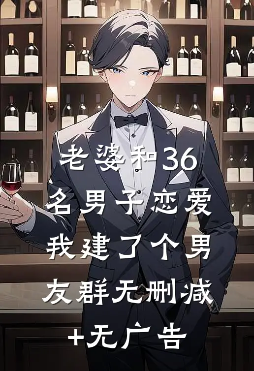 老婆和36名男子恋爱，我建了个男友群无删减+无广告