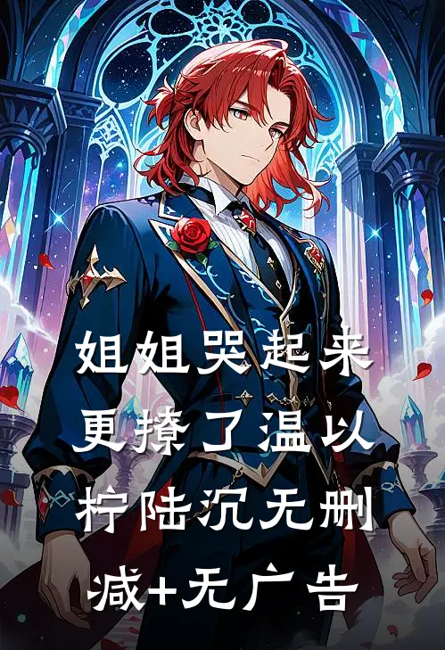 姐姐哭起来，更撩了温以柠陆沉无删减+无广告