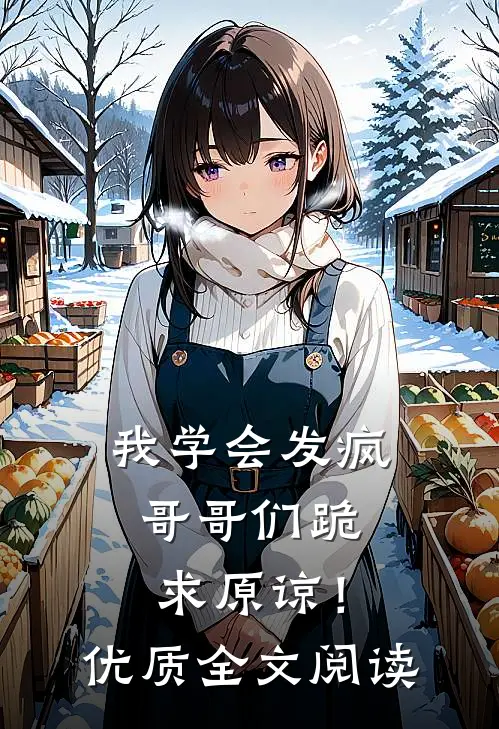 我学会发疯，哥哥们跪求原谅！优质全文阅读