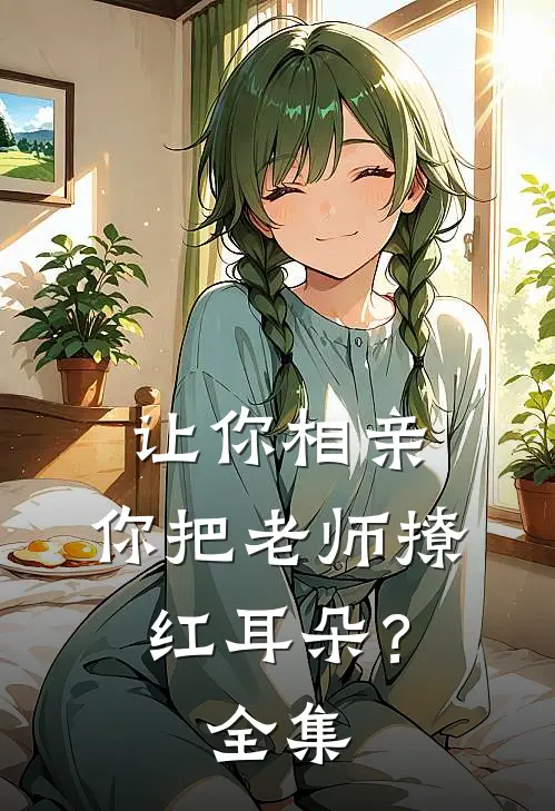 让你相亲，你把老师撩红耳朵？全集