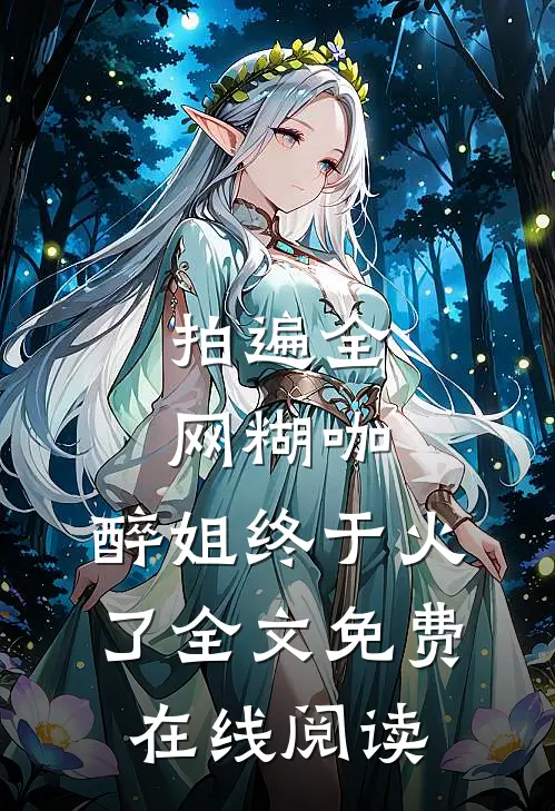 拍遍全网糊咖，醉姐终于火了全文免费在线阅读