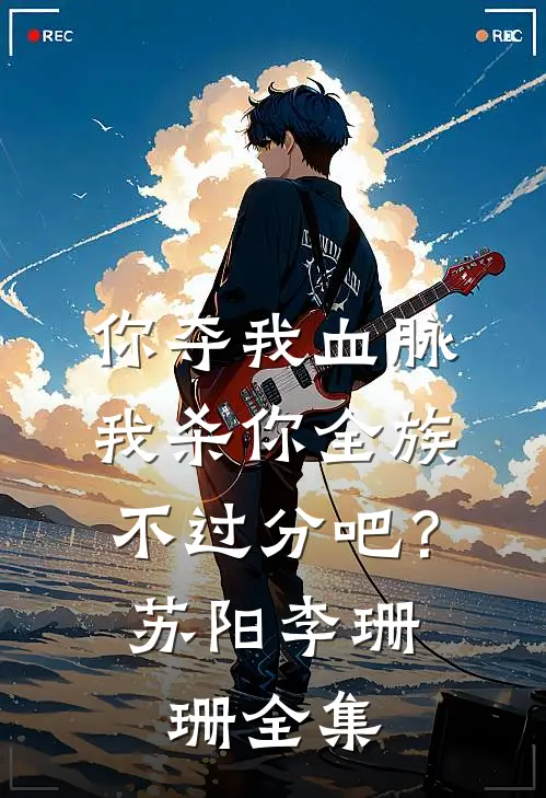 你夺我血脉，我杀你全族不过分吧？苏阳李珊珊 全集