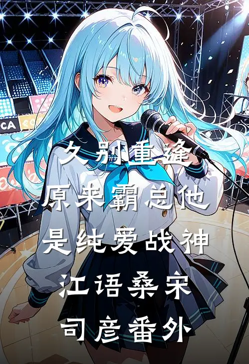 久别重逢：原来霸总他是纯爱战神江语桑宋司彦 番外