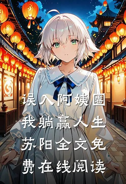 误入阿姨圈，我躺赢人生苏阳全文免费在线阅读