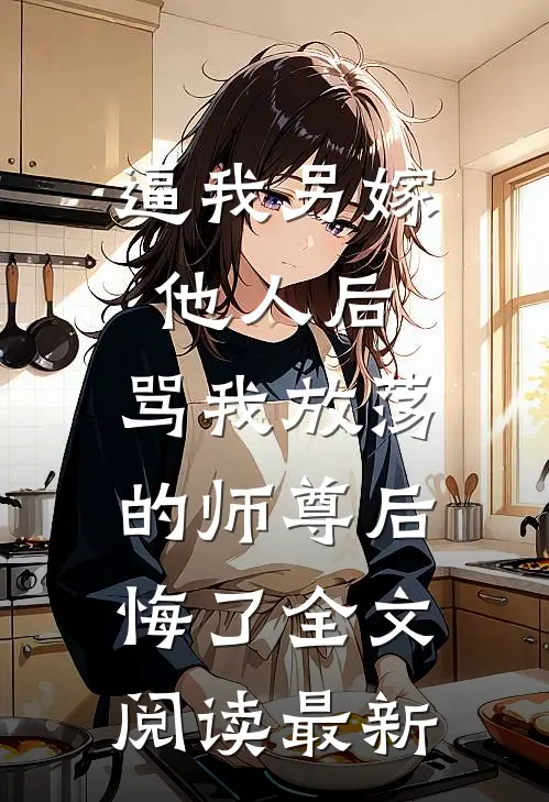 逼我另嫁他人后，骂我放荡的师尊后悔了全文阅读最新