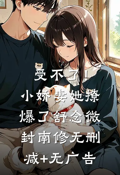 受不了！小娇妻她撩爆了舒念微封南修无删减+无广告