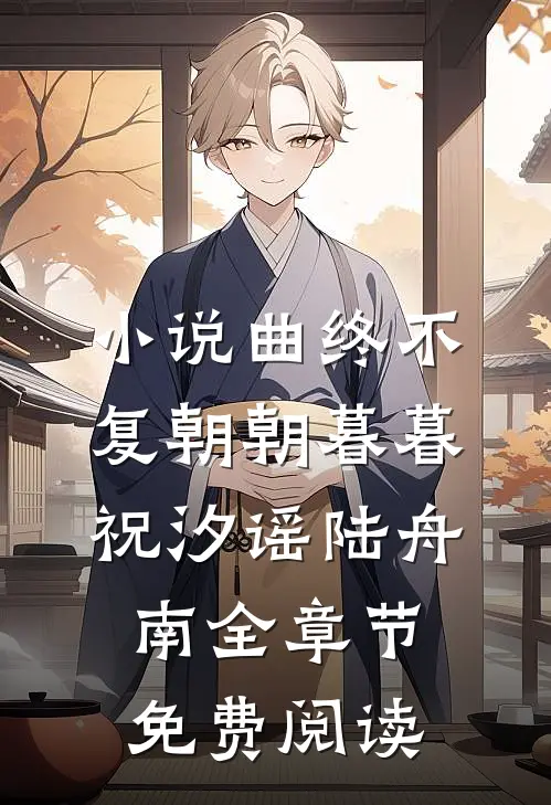 小说曲终不复朝朝暮暮祝汐谣陆舟南全章节免费阅读