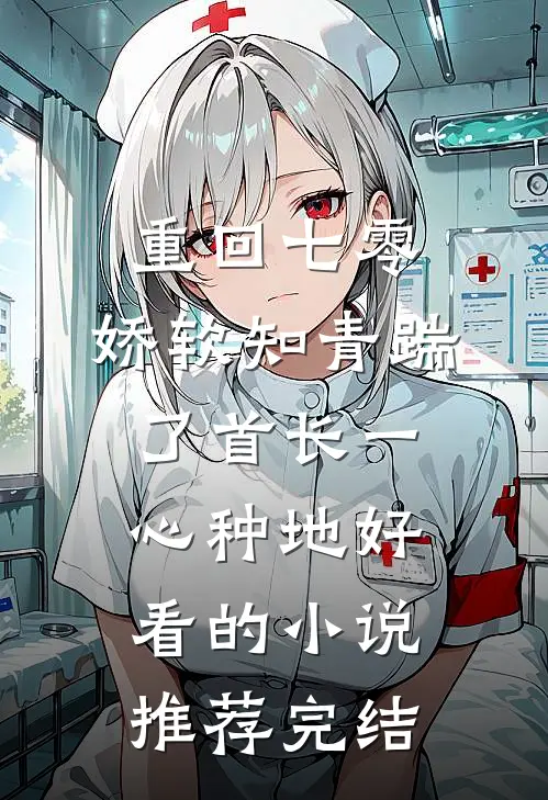 重回七零，娇软知青踹了首长一心种地好看的小说推荐完结