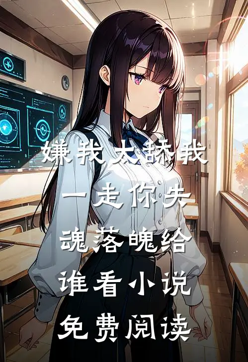 嫌我太舔我一走你失魂落魄给谁看小说免费阅读