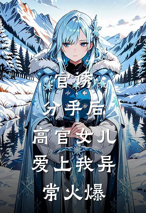 官诱：分手后，高官女儿爱上我异常火爆